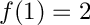 $ f(1) = 2 $