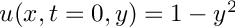 $ u(x,t=0,y) = 1 - y^2 $