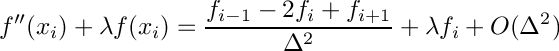 \[ f''(x_i) + \lambda f(x_i) = \frac{ f_{i-1} - 2f_i + f_{i+1} }{ \Delta^2 } + \lambda f_i + O(\Delta^2) \]