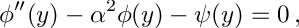 \[ \phi''(y) - \alpha^2 \phi(y) - \psi(y) = 0\,, \]