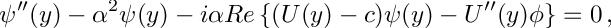 \[ \psi''(y) - \alpha^2 \psi(y) - i \alpha Re \left \{ ( U(y) - c ) \psi(y) - U''(y) \phi \right \} = 0\,, \]