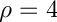 $\rho = 4$