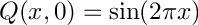 \[ Q(x,0) =  \sin( 2\pi x ) \]