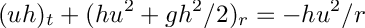 \[ (uh)_t + (hu^2 + gh^2 /2 )_r = -hu^2/r \]