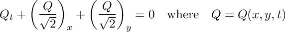 \[ Q_t + \left ( \frac{Q}{\sqrt{2}} \right )_x + \left ( \frac{Q}{\sqrt{2}} \right )_y= 0 \quad \mbox{where} \quad Q=Q(x,y,t) \]