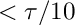 $ < \tau /10 $