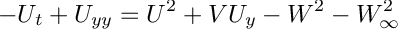 \[ -U_t + U_{yy} = U^2 + VU_y - W^2 - W_\infty^2 \]