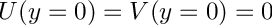 $ U(y=0)=V(y=0)=0 $