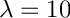 $\lambda=10$