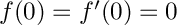 $ f(0)=f'(0)=0 $