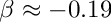 $ \beta \approx -0.19 $