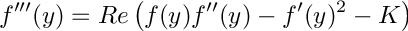 \[ f'''(y) = Re \left ( f(y)f''(y) - f'(y)^2 - K \right )\]