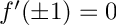 $f'(\pm 1 ) = 0$