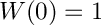 $ W(0)=1 $